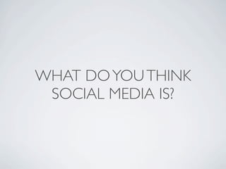WHAT DO YOU THINK
 SOCIAL MEDIA IS?
 