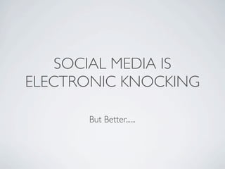 SOCIAL MEDIA IS
ELECTRONIC KNOCKING

      But Better......
 