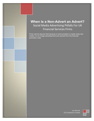 When is a Non-Advert an Advert?
                   Social Media Advertising Pitfalls For UK
                           Financial Services Firms
               Firms cannot assume that because a communication is made using new
               media, it is an image advertisement and exempt from the financial
               promotion rules.




 th
30 June 2010                                                        Lee Werrell
                                                         CEI Compliance Limited
 