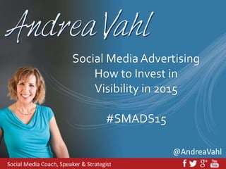 @AndreaVahl
Social Media Advertising
How to Invest in
Visibility in 2015
#SMADS15
Social Media Coach, Speaker & Strategist
 