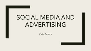 SOCIAL MEDIA AND
ADVERTISING
Claire Bromm
 