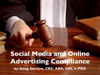 Social Media and Online
Advertising Compliance
 by Doug Devitre, CRS, ABR, GRI, e-PRO
 