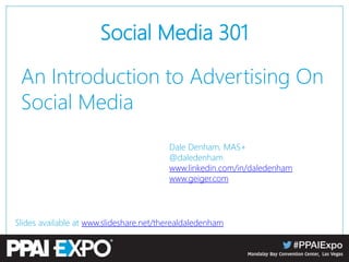 Social Media 301
An Introduction to Advertising On
Social Media
Dale Denham, MAS+
@daledenham
www.linkedin.com/in/daledenham
www.geiger.com
Slides available at www.slideshare.net/therealdaledenham
 