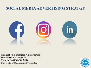 SOCIAL MEDIAADVERTISING STRATGY
Prepaid by : Muhammad Ammar Jawed
Student ID: F2017200016
Class :MBA (CA) (2017-19)
University of Management Technology
 