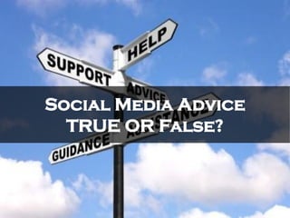 Social Media Advice
TRUE OR False?
 