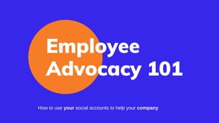 Employee
Advocacy 101
How to use your social accounts to help your company
 