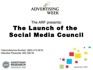 The ARF presents: The Launch of the  Social Media Council September 2009 Teleconference Number: (800) 213.3618 Attendee Passcode: 822 328 44 