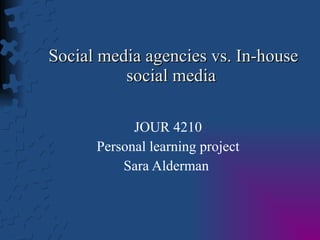 Social media agencies vs. In-house social media  JOUR 4210 Personal learning project Sara Alderman  
