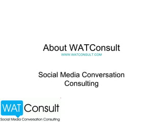 About WATConsult WWW.WATCONSULT.COM Social Media Conversation Consulting 