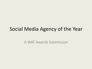 Social Media Agency of the Year

      A WAT Awards Submission
 