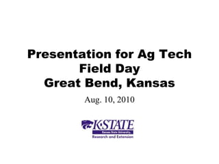 Presentation for Ag Tech
       Field Day
  Great Bend, Kansas
        Aug. 10, 2010
 