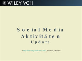 Social Media Aktivitäten Update ©  Wiley-VCH Verlag GmbH & Co .KGaA , Weinheim, März 2010  