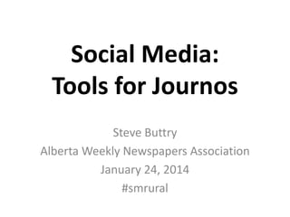 Social Media:
Tools for Journos
Steve Buttry
Alberta Weekly Newspapers Association
January 24, 2014
#smrural

 