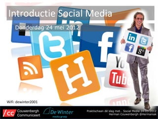 Introductie Social Media
    Donderdag 24 mei 2012




Wifi: dewinter2001

      Couwenbergh           Praktischaan de slag met… Social Media 24-05-2012
      Communiceert                          Herman Couwenbergh @Hermaniak
 