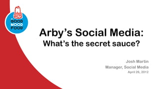 Arby’s Social Media:
What’s the secret sauce?

                         Josh Martin
               Manager, Social Media
                         April 26, 2012
 