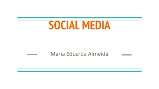 SOCIAL MEDIA
Maria Eduarda Almeida
 