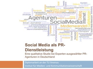 Social Media als PR-Dienstleistung Eine qualitative Studie bei Experten ausgewählter PR-Agenturen in Deutschland Diplomarbeit an der TU Ilmenau Institut für Medien- und Kommunikationswissenschaft 