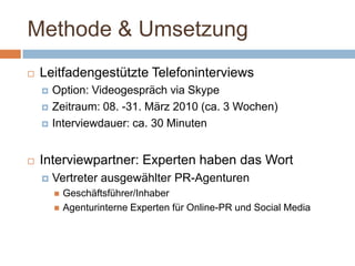 Methode & Umsetzung<br />Leitfadengestützte Telefoninterviews<br />Option: Videogespräch via Skype<br />Zeitraum: 08. -31....