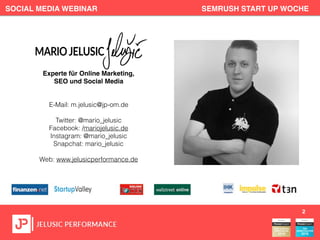 SOCIAL MEDIA WEBINAR SEMRUSH START UP WOCHE
2
Experte für Online Marketing,
SEO und Social Media
E-Mail: m.jelusic@jp-om.de
Twitter: @mario_jelusic
Facebook: /mariojelusic.de
Instagram: @mario_jelusic
Snapchat: mario_jelusic
Web: www.jelusicperformance.de
 
