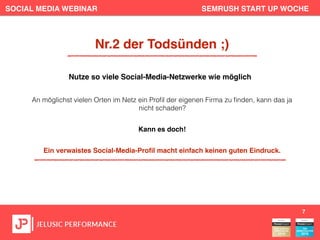 SOCIAL MEDIA WEBINAR SEMRUSH START UP WOCHE
An möglichst vielen Orten im Netz ein Proﬁl der eigenen Firma zu ﬁnden, kann das ja
nicht schaden?
Kann es doch!
Ein verwaistes Social-Media-Proﬁl macht einfach keinen guten Eindruck.
7
Nr.2 der Todsünden ;)
Nutze so viele Social-Media-Netzwerke wie möglich
 