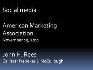 Social media
American Marketing
Association
November 15, 2011
John H. Rees
Callister Nebeker & McCullough
 