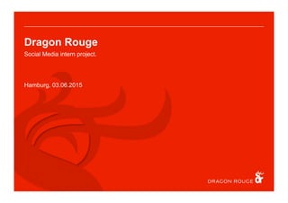 Dragon Rouge
Social Media intern project.
Hamburg, 03.06.2015
 
