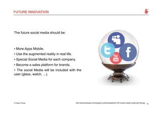 FUTURE INNOVATION
The future social media should be:
• More Apps Mobile.
• Use the augmented reality in real life.
• Speci...