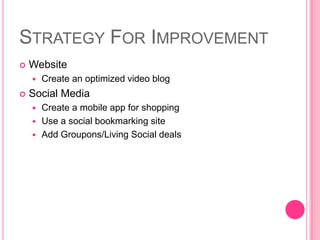 Strategy For ImprovementWebsiteCreate an optimized video blogSocial MediaCreate a mobile app for shoppingUse a social bookmarking site Add Groupons/Living Social deals