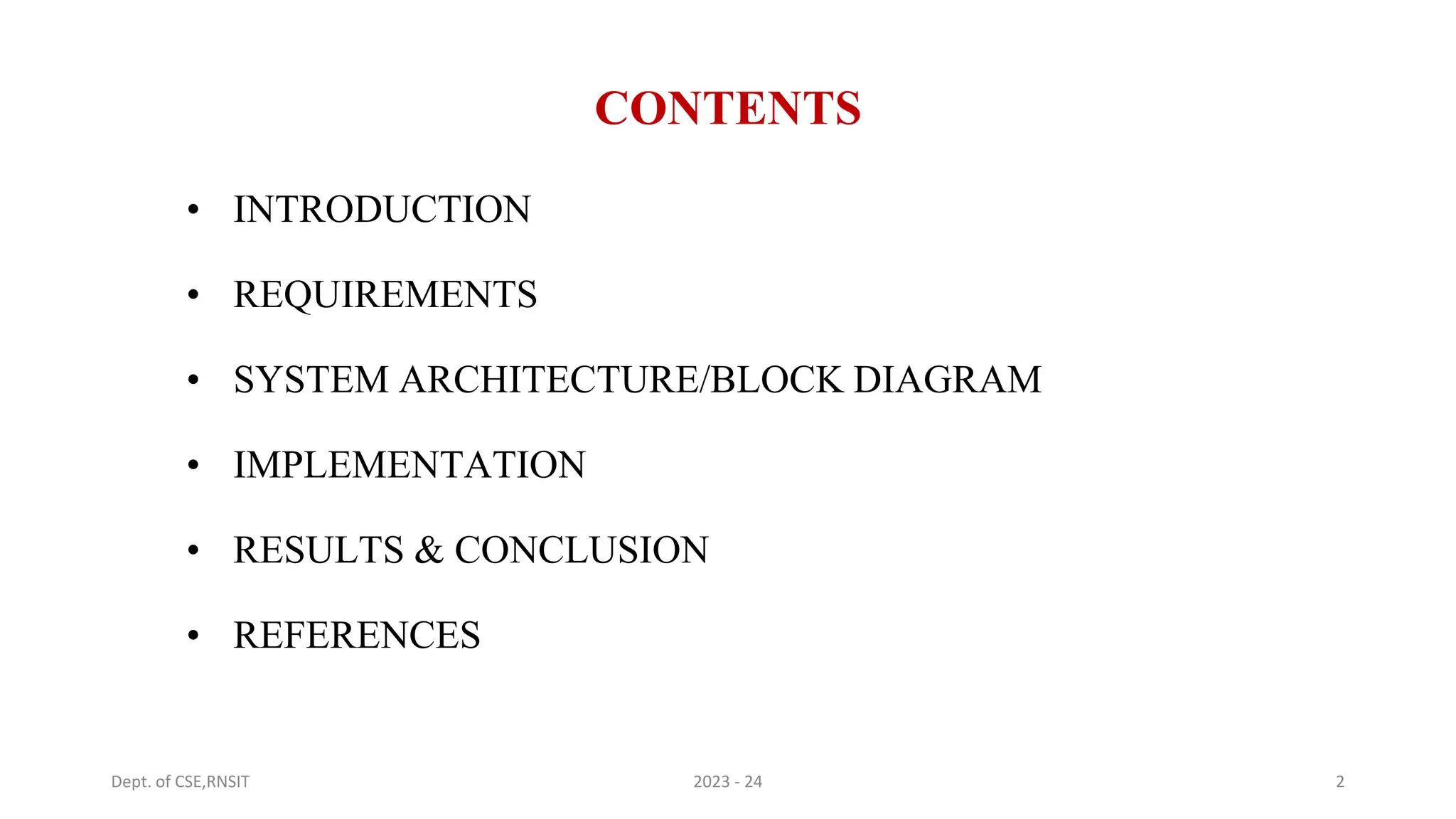 CONTENTS
• INTRODUCTION
• REQUIREMENTS
• SYSTEM ARCHITECTURE/BLOCK DIAGRAM
• IMPLEMENTATION
• RESULTS & CONCLUSION
• REFERENCES
Dept. of CSE,RNSIT 2023 - 24 2
 