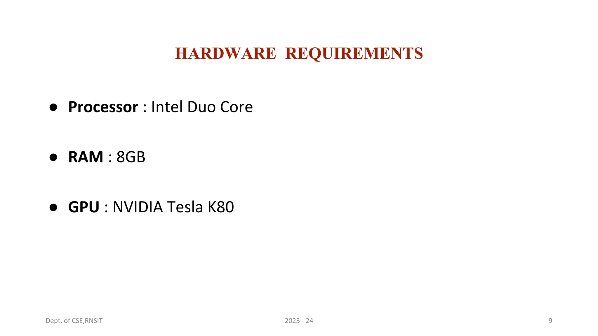HARDWARE REQUIREMENTS
● Processor : Intel Duo Core
● RAM : 8GB
● GPU : NVIDIA Tesla K80
9
2023 - 24
Dept. of CSE,RNSIT
 