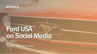 Ford USA
on Social Media
Aug 1st – Sept 30th 2016
 