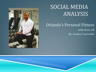 Social Media Analysis Orlando’s Personal Fitness Little Rock, AR By: Lindsey Castrodale 