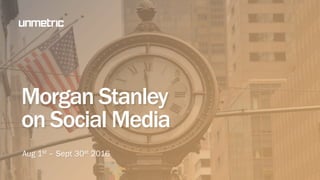 Morgan Stanley
on Social Media
Aug 1st – Sept 30th 2016
 