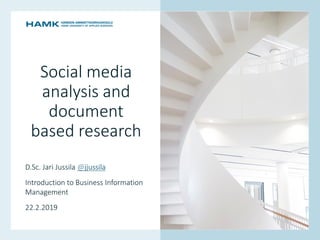 www.hamk.fi
Social media
analysis and
document
based research
D.Sc. Jari Jussila @jjussila
Introduction to Business Information
Management
22.2.2019
 