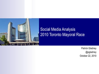 Social Media Analysis
2010 Toronto Mayoral Race
Patrick Gladney
@pgladney
October 22, 2010
 