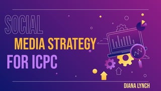 Media strategy
FOR ICPC
Diana Lynch
 