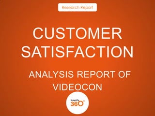 Research Report

CUSTOMER
SATISFACTION
ANALYSIS REPORT OF
VIDEOCON

 