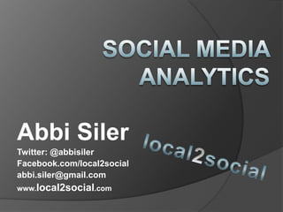 Social Media Analytics ,[object Object],Abbi Siler,[object Object],Twitter: @abbisiler,[object Object],Facebook.com/local2social,[object Object],abbi.siler@gmail.com ,[object Object],www.local2social.com,[object Object],local2social,[object Object]