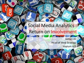 Social Media Analytics :
Return on Involvement
                      Adnan Ali
           Head of Web Strategy
                    Vopium A/S
 