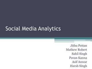 Social Media Analytics

                           Jithu Pettan
                         Mathew Robert
                            Sahil Singh
                          Pavan Kanna
                            Asif Anwar
                           Harsh Singh
 