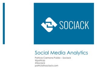 Social Media Analytics
Patricia Carmona Pulido – Sociack
@patricrp
@Sociack
patricia@sociack.com
 
