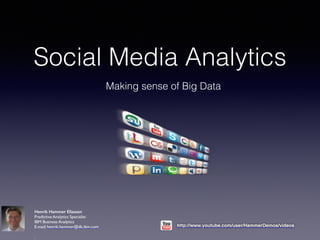 Social Media Analytics 
Making sense of Big Data 
http://www.youtube.com/user/HammerDemos/videos 
! 
Henrik Hammer Eliassen 
Predictive Analytics Specialist 
IBM Business Analytics 
E-mail: henrik.hammer@dk.ibm.com 
! 
 