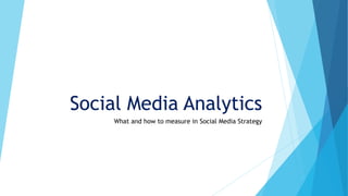 Social Media Analytics
What and how to measure in Social Media Strategy
 