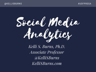Social Media
Analytics
@KELLISBURNS                                                                       #USFPRSSA
Kelli S. Burns, Ph.D.
Associate Professor
@KelliSBurns
KelliSBurns.com
 