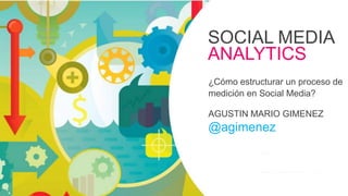 SOCIAL MEDIA
ANALYTICS
¿Cómo estructurar un proceso de
medición en Social Media?
AGUSTIN MARIO GIMENEZ
@agimenez
#FormaciónEBusiness
 
