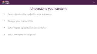 13
Understand your content
• Content makes the real difference in success
• Analyze your competitors
• What makes a post s...