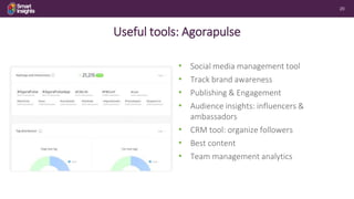 20
Useful tools: Agorapulse
• Social media management tool
• Track brand awareness
• Publishing & Engagement
• Audience in...