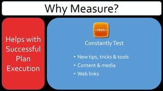 Why Measure?
Helps with
Successful
Plan
Execution
ConstantlyTest
• New tips, tricks & tools
• Content & media
• Web links
 
