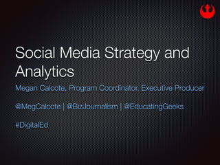 Social Media Strategy and
Analytics
Megan Calcote, Program Coordinator, Executive Producer
!
@MegCalcote | @BizJournalism | @EducatingGeeks
 
#DigitalEd
 