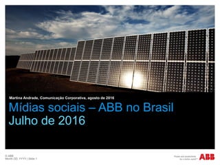 © ABB
Month DD, YYYY | Slide 1
Mídias sociais – ABB no Brasil
Julho de 2016
Martina Andrade, Comunicação Corporativa, agosto de 2016
 